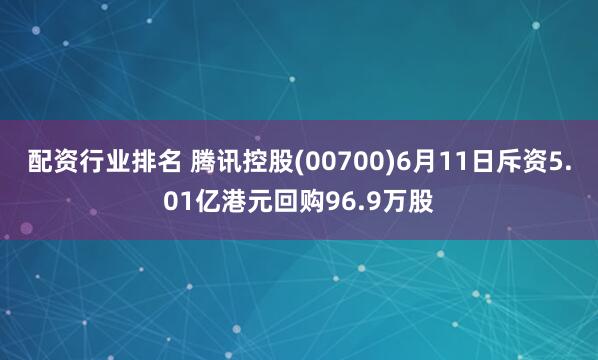 配资行业排名 腾讯控股(00700)6月11日斥资5.01亿港元回购96.9万股