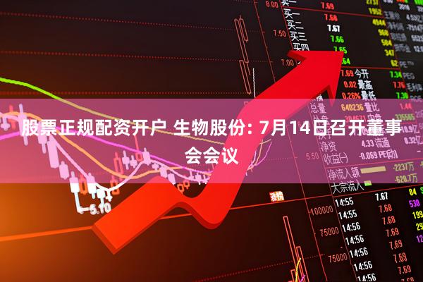 股票正规配资开户 生物股份: 7月14日召开董事会会议