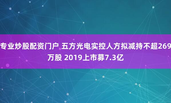 专业炒股配资门户 五方光电实控人方拟减持不超269万股 2019上市募7.3亿