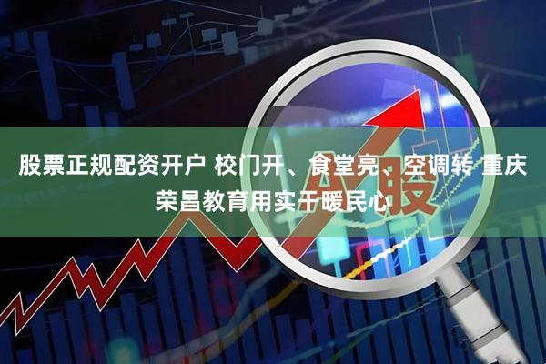股票正规配资开户 校门开、食堂亮、空调转 重庆荣昌教育用实干暖民心
