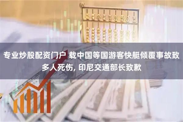 专业炒股配资门户 载中国等国游客快艇倾覆事故致多人死伤, 印尼交通部长致歉