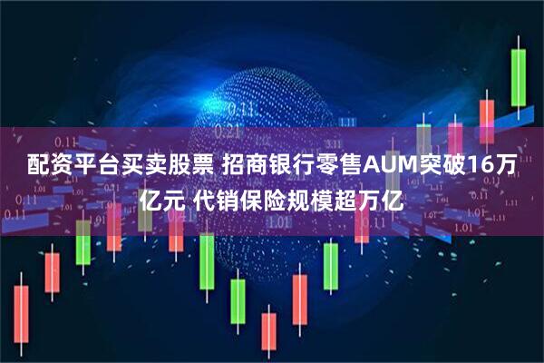 配资平台买卖股票 招商银行零售AUM突破16万亿元 代销保险规模超万亿