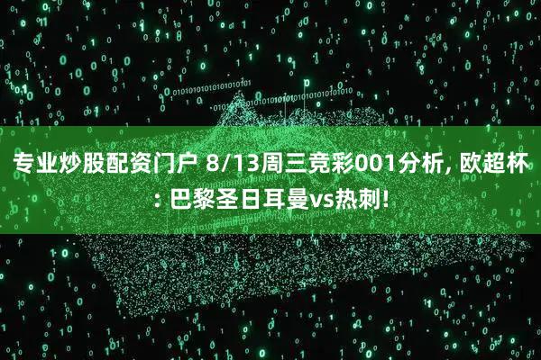 专业炒股配资门户 8/13周三竞彩001分析, 欧超杯: 巴黎圣日耳曼vs热刺!
