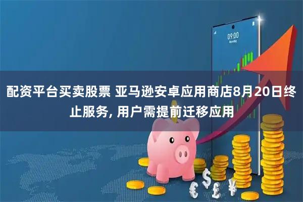 配资平台买卖股票 亚马逊安卓应用商店8月20日终止服务, 用户需提前迁移应用