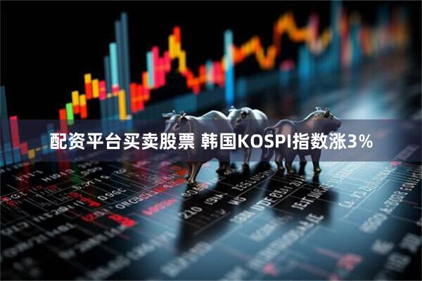 配资平台买卖股票 韩国KOSPI指数涨3%