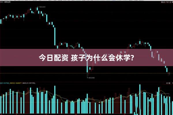 今日配资 孩子为什么会休学?
