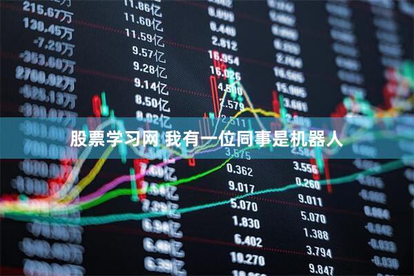 股票学习网 我有一位同事是机器人