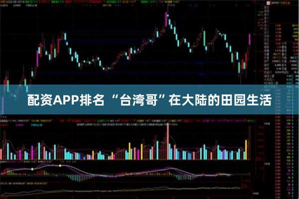配资APP排名 “台湾哥”在大陆的田园生活